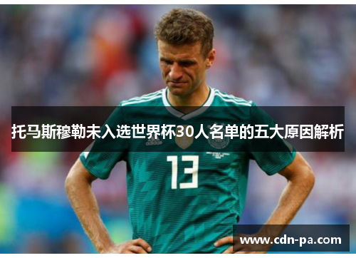 托马斯穆勒未入选世界杯30人名单的五大原因解析