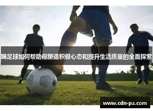 踢足球如何帮助你塑造积极心态和提升生活质量的全面探索