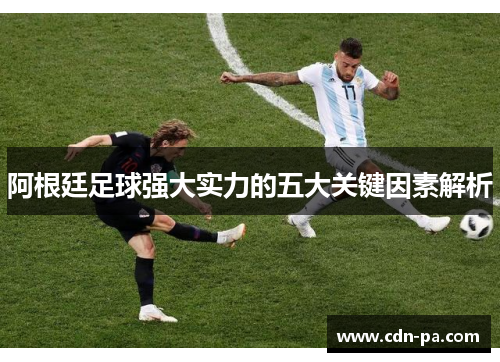 阿根廷足球强大实力的五大关键因素解析