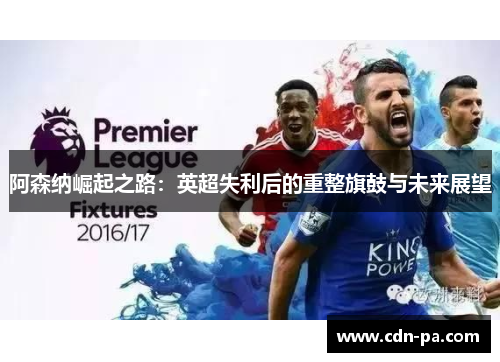 阿森纳崛起之路：英超失利后的重整旗鼓与未来展望