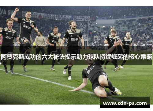 阿贾克斯成功的六大秘诀揭示助力球队持续崛起的核心策略