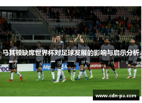 马其顿缺席世界杯对足球发展的影响与启示分析