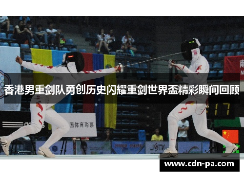 香港男重剑队勇创历史闪耀重剑世界盃精彩瞬间回顾