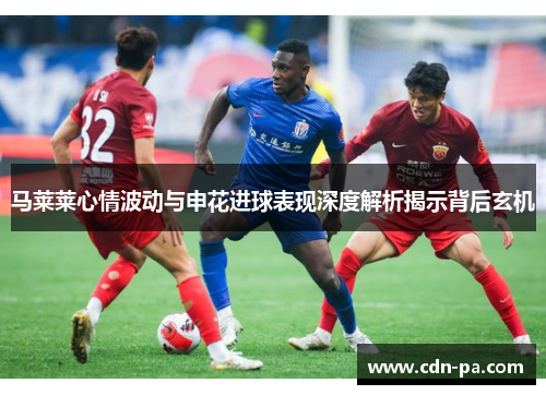马莱莱心情波动与申花进球表现深度解析揭示背后玄机
