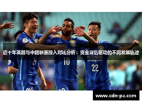 近十年英超与中超联赛投入对比分析：资金背后驱动的不同发展轨迹