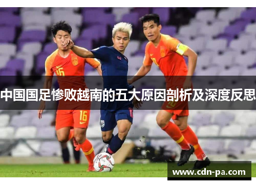 中国国足惨败越南的五大原因剖析及深度反思