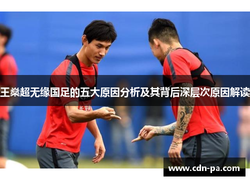 王燊超无缘国足的五大原因分析及其背后深层次原因解读