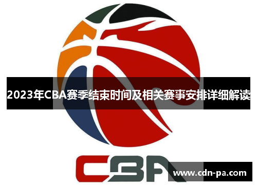 2023年CBA赛季结束时间及相关赛事安排详细解读