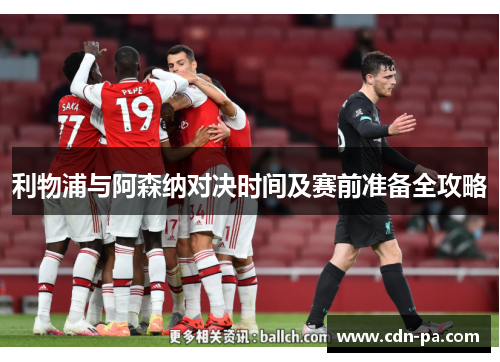 利物浦与阿森纳对决时间及赛前准备全攻略 利物浦与阿森纳对决时间及赛前准备全攻略