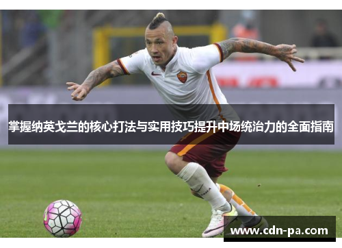 掌握纳英戈兰的核心打法与实用技巧提升中场统治力的全面指南 掌握纳英戈兰的核心打法与实用技巧提升中场统治力的全面指南