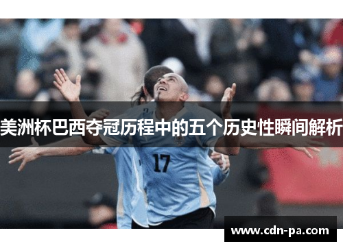 美洲杯巴西夺冠历程中的五个历史性瞬间解析 美洲杯巴西夺冠历程中的五个历史性瞬间解析