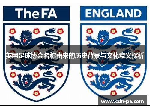 英国足球协会名称由来的历史背景与文化意义探析 英国足球协会名称由来的历史背景与文化意义探析
