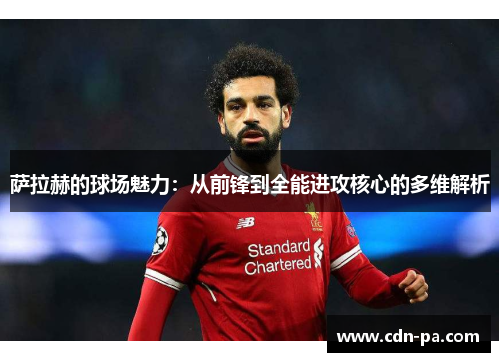 萨拉赫的球场魅力:从前锋到全能进攻核心的多维解析 萨拉赫的球场魅力:从前锋到全能进攻核心的多维解析