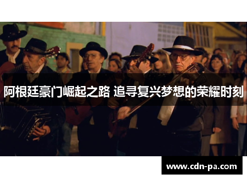 阿根廷豪门崛起之路 追寻复兴梦想的荣耀时刻