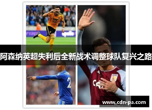 阿森纳英超失利后全新战术调整球队复兴之路 阿森纳英超失利后全新战术调整球队复兴之路