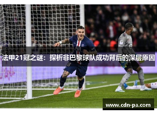 法甲21冠之谜：探析非巴黎球队成功背后的深层原因