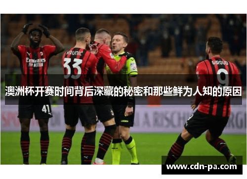 澳洲杯开赛时间背后深藏的秘密和那些鲜为人知的原因