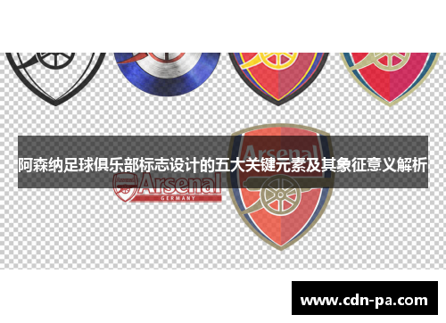 阿森纳足球俱乐部标志设计的五大关键元素及其象征意义解析