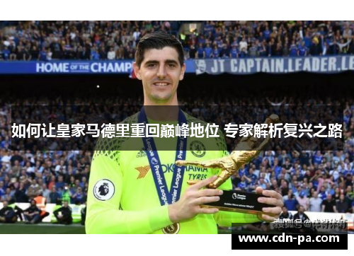 如何让皇家马德里重回巅峰地位 专家解析复兴之路