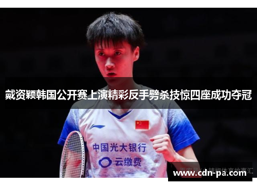 戴资颖韩国公开赛上演精彩反手劈杀技惊四座成功夺冠