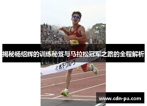 揭秘杨绍辉的训练秘笈与马拉松冠军之路的全程解析
