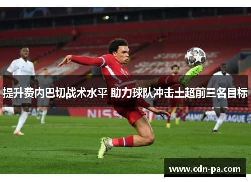 提升费内巴切战术水平 助力球队冲击土超前三名目标