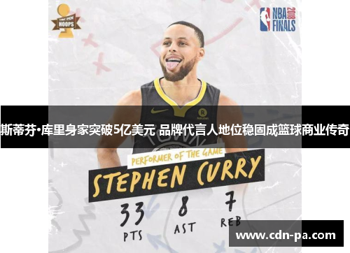 斯蒂芬·库里身家突破5亿美元 品牌代言人地位稳固成篮球商业传奇