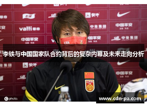 李铁与中国国家队合约背后的复杂内幕及未来走向分析