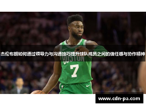 杰伦布朗如何通过领导力与沟通技巧提升球队成员之间的信任感与协作精神