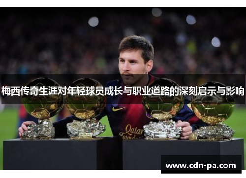 梅西传奇生涯对年轻球员成长与职业道路的深刻启示与影响