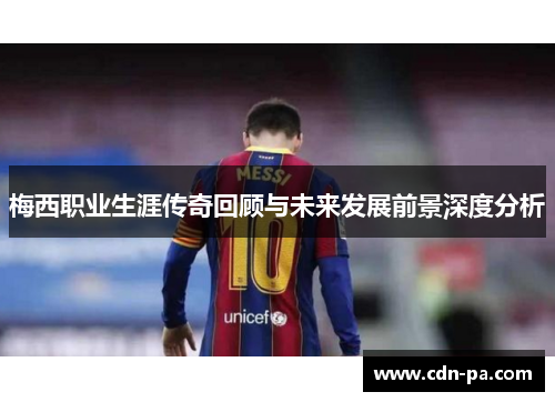 梅西职业生涯传奇回顾与未来发展前景深度分析