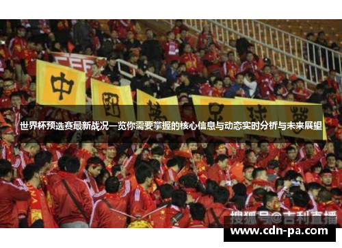 世界杯预选赛最新战况一览你需要掌握的核心信息与动态实时分析与未来展望