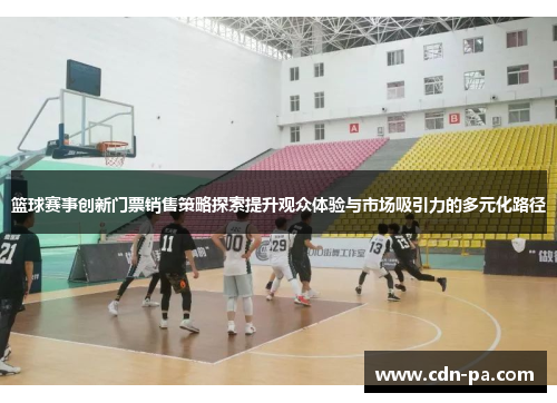 篮球赛事创新门票销售策略探索提升观众体验与市场吸引力的多元化路径 篮球赛事创新门票销售策略探索提升观众体验与市场吸引力的多元化路径