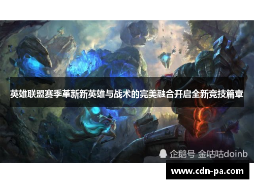 英雄联盟赛季革新新英雄与战术的完美融合开启全新竞技篇章 英雄联盟赛季革新新英雄与战术的完美融合开启全新竞技篇章