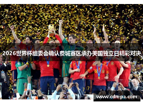 2026世界杯组委会确认费城赛区承办美国独立日精彩对决