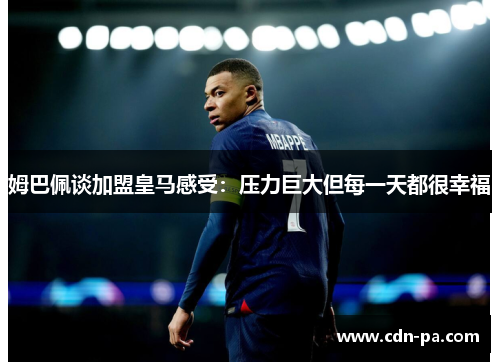 姆巴佩谈加盟皇马感受:压力巨大但每一天都很幸福 姆巴佩谈加盟皇马感受:压力巨大但每一天都很幸福