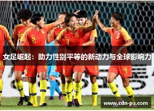 女足崛起：助力性别平等的新动力与全球影响力