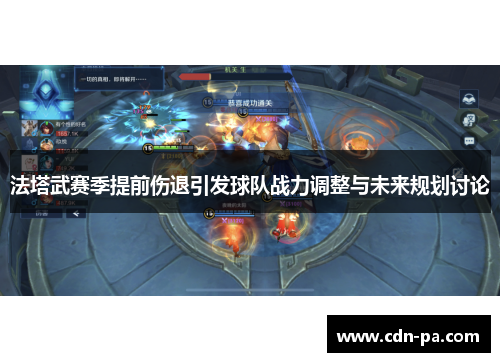 法塔武赛季提前伤退引发球队战力调整与未来规划讨论 法塔武赛季提前伤退引发球队战力调整与未来规划讨论