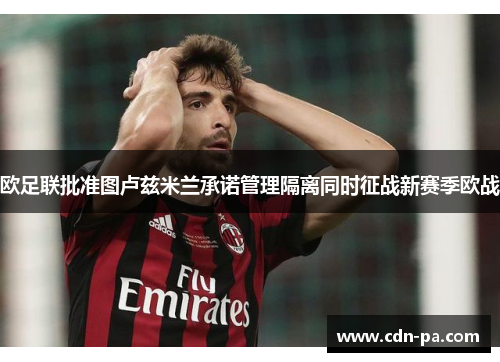 欧足联批准图卢兹米兰承诺管理隔离同时征战新赛季欧战 欧足联批准图卢兹米兰承诺管理隔离同时征战新赛季欧战