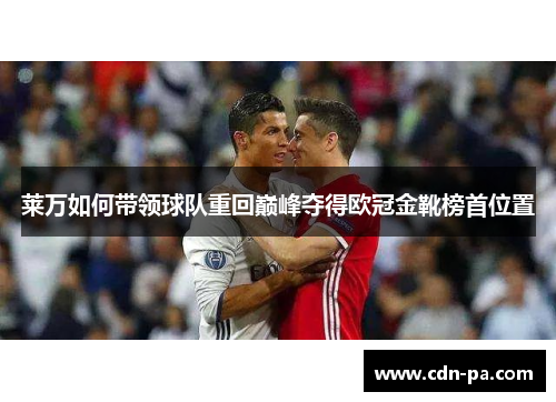 莱万如何带领球队重回巅峰夺得欧冠金靴榜首位置 莱万如何带领球队重回巅峰夺得欧冠金靴榜首位置