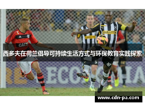 西多夫在荷兰倡导可持续生活方式与环保教育实践探索 西多夫在荷兰倡导可持续生活方式与环保教育实践探索