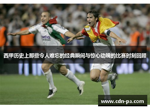 西甲历史上那些令人难忘的经典瞬间与惊心动魄的比赛时刻回顾 西甲历史上那些令人难忘的经典瞬间与惊心动魄的比赛时刻回顾