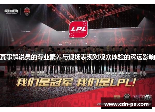 赛事解说员的专业素养与现场表现对观众体验的深远影响 赛事解说员的专业素养与现场表现对观众体验的深远影响