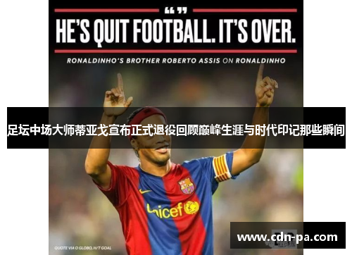 足坛中场大师蒂亚戈宣布正式退役回顾巅峰生涯与时代印记那些瞬间 足坛中场大师蒂亚戈宣布正式退役回顾巅峰生涯与时代印记那些瞬间