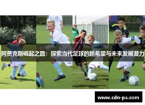 阿贾克斯崛起之路：探索当代足球的新希望与未来发展潜力