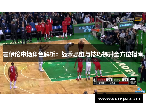 霍伊伦中场角色解析：战术思维与技巧提升全方位指南