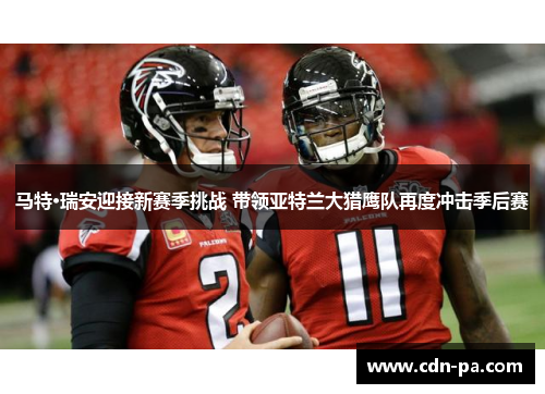 马特·瑞安迎接新赛季挑战 带领亚特兰大猎鹰队再度冲击季后赛