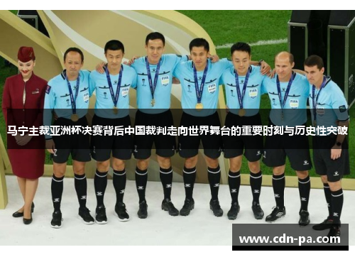 马宁主裁亚洲杯决赛背后中国裁判走向世界舞台的重要时刻与历史性突破