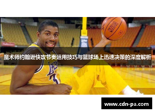 魔术师约翰逊快攻节奏运用技巧与篮球场上迅速决策的深度解析