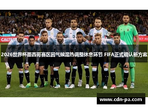 2026世界杯墨西哥赛区因气候湿热调整休息环节 FIFA正式确认新方案